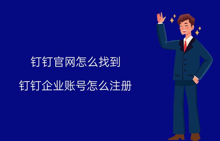 钉钉官网怎么找到 钉钉企业账号怎么注册？